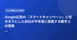 Google広告の『スマートキャンペーン』に任せきりにした会社が半年後に直面する数字上の現実