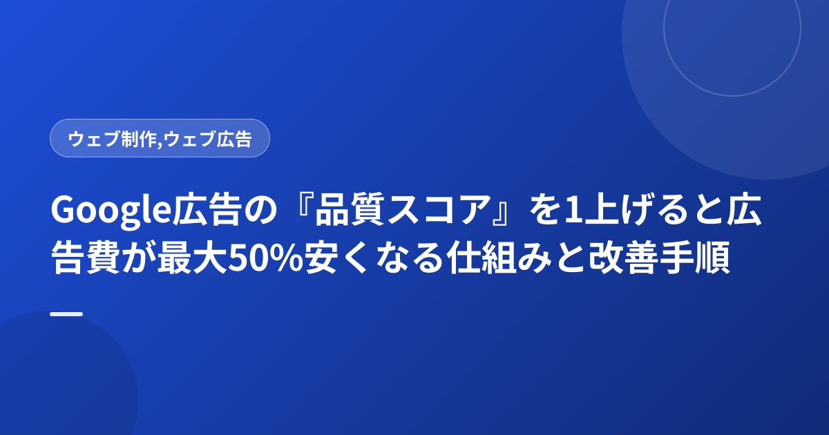 Google広告の『品質スコア』を1上げると広告費が最大50%安くなる仕組みと改善手順