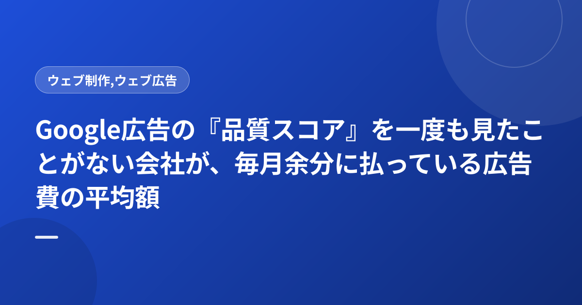 Google広告の『品質スコア』を一度も見たことがない会社が、毎月余分に払っている広告費の平均額