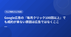 Google広告の『毎月クリック100回以上』でも成約が来ない原因は広告ではなくここ