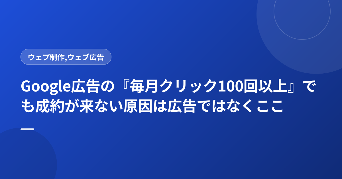 Google広告の『毎月クリック100回以上』でも成約が来ない原因は広告ではなくここ