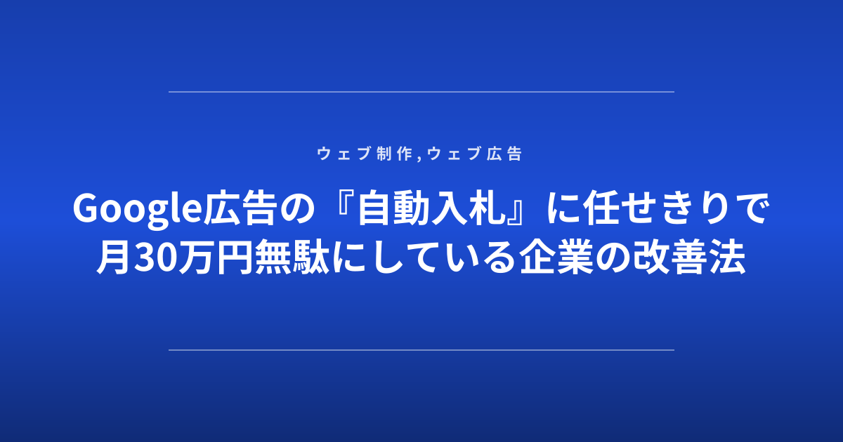 Google広告の『自動入札』に任せきりで月30万円無駄にしている企業の改善法