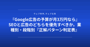 『Google広告の予算が月3万円なら』SEOと広告のどちらを優先すべきか。業種別・段階別『正解パターン判定表』