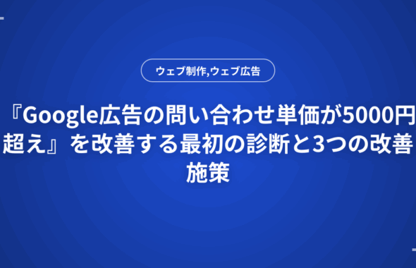 『Google広告の問い合わせ単価が5000円超え』を改善する最初の診断と3つの改善施策