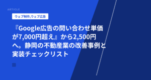 『Google広告の問い合わせ単価が7,000円超え』から2,500円へ。静岡の不動産業の改善事例と実装チェックリスト