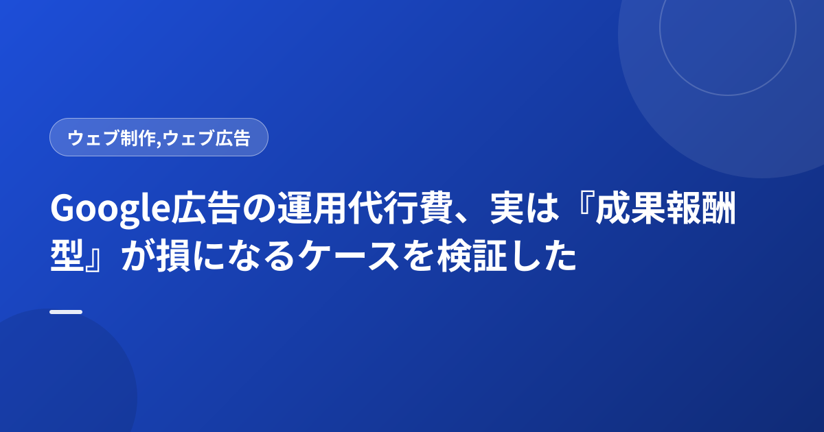 Google広告の運用代行費、実は『成果報酬型』が損になるケースを検証した