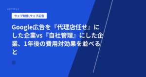 Google広告を『代理店任せ』にした企業vs『自社管理』にした企業、1年後の費用対効果を並べると