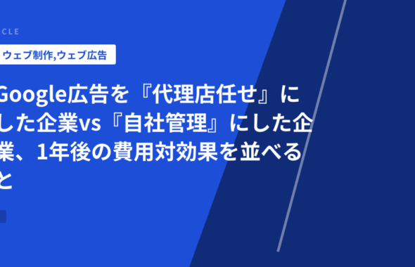 Google広告を『代理店任せ』にした企業vs『自社管理』にした企業、1年後の費用対効果を並べると