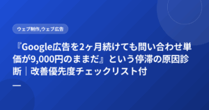 『Google広告を2ヶ月続けても問い合わせ単価が9,000円のままだ』という停滞の原因診断|改善優先度チェックリスト付き