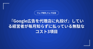 『Google広告を代理店に丸投げ』している経営者が毎月知らずに払っている無駄なコスト3項目