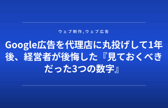 Google広告を代理店に丸投げして1年後、経営者が後悔した『見ておくべきだった3つの数字』
