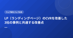 LP(ランディングページ)のCVRを改善した3社の事例と共通する改善点