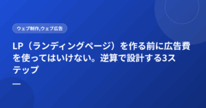 LP(ランディングページ)を作る前に広告費を使ってはいけない。逆算で設計する3ステップ