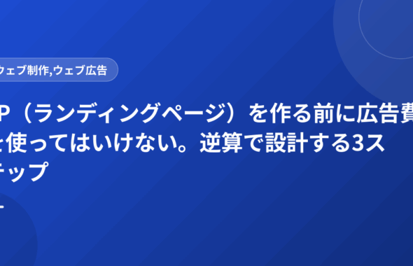 LP（ランディングページ）を作る前に広告費を使ってはいけない。逆算で設計する3ステップ