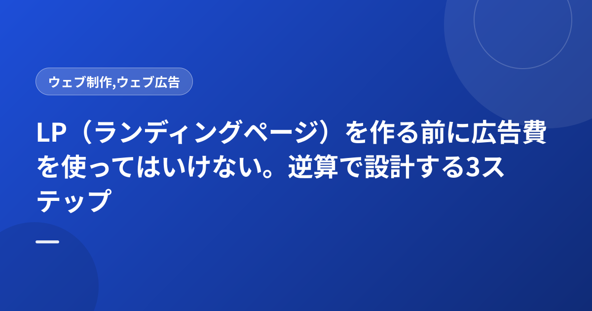 LP（ランディングページ）を作る前に広告費を使ってはいけない。逆算で設計する3ステップ