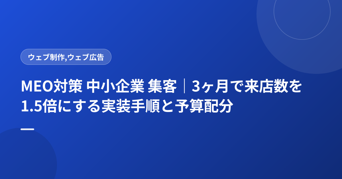 MEO対策 中小企業 集客｜3ヶ月で来店数を1.5倍にする実装手順と予算配分