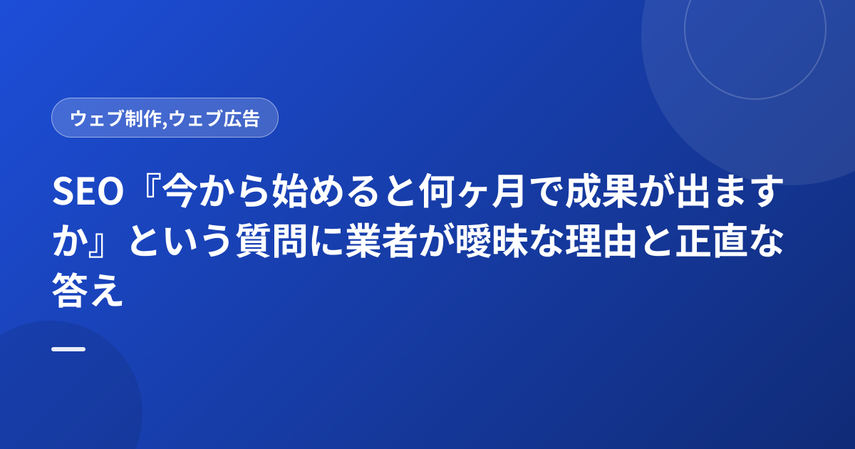 SEO『今から始めると何ヶ月で成果が出ますか』という質問に業者が曖昧な理由と正直な答え
