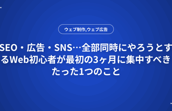 SEO・広告・SNS…全部同時にやろうとするWeb初心者が最初の3ヶ月に集中すべきたった1つのこと
