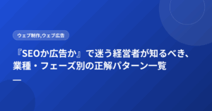 『SEOか広告か』で迷う経営者が知るべき、業種・フェーズ別の正解パターン一覧