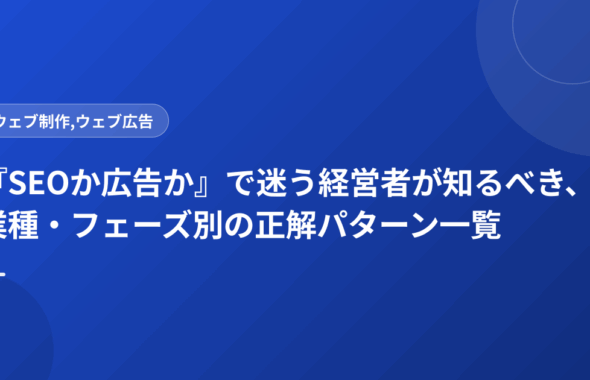 『SEOか広告か』で迷う経営者が知るべき、業種・フェーズ別の正解パターン一覧