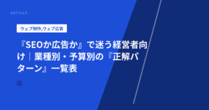 『SEOか広告か』で迷う経営者向け｜業種別・予算別の『正解パターン』一覧表