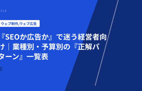 『SEOか広告か』で迷う経営者向け｜業種別・予算別の『正解パターン』一覧表