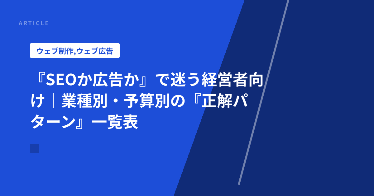『SEOか広告か』で迷う経営者向け｜業種別・予算別の『正解パターン』一覧表