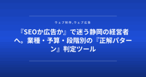 『SEOか広告か』で迷う静岡の経営者へ。業種・予算・段階別の『正解パターン』判定ツール