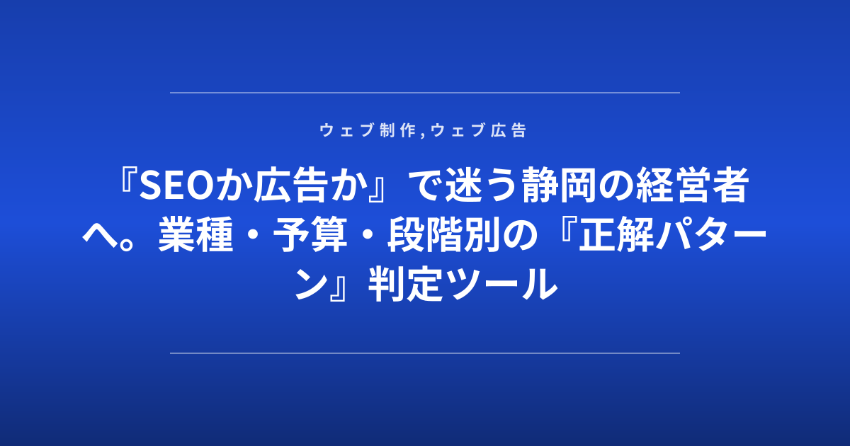 『SEOか広告か』で迷う静岡の経営者へ。業種・予算・段階別の『正解パターン』判定ツール