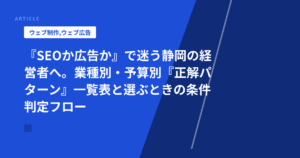 『SEOか広告か』で迷う静岡の経営者へ。業種別・予算別『正解パターン』一覧表と選ぶときの条件判定フロー