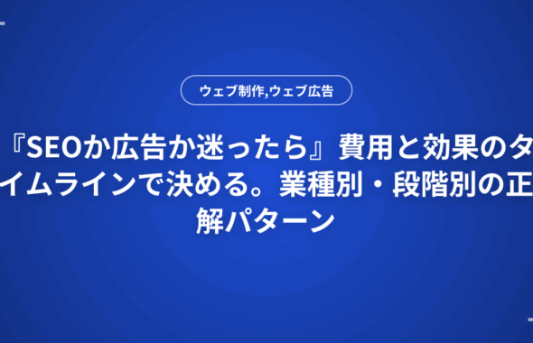『SEOか広告か迷ったら』費用と効果のタイムラインで決める。業種別・段階別の正解パターン