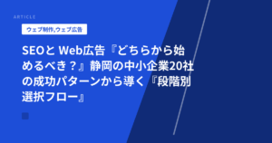 SEOと Web広告『どちらから始めるべき?』静岡の中小企業20社の成功パターンから導く『段階別選択フロー』