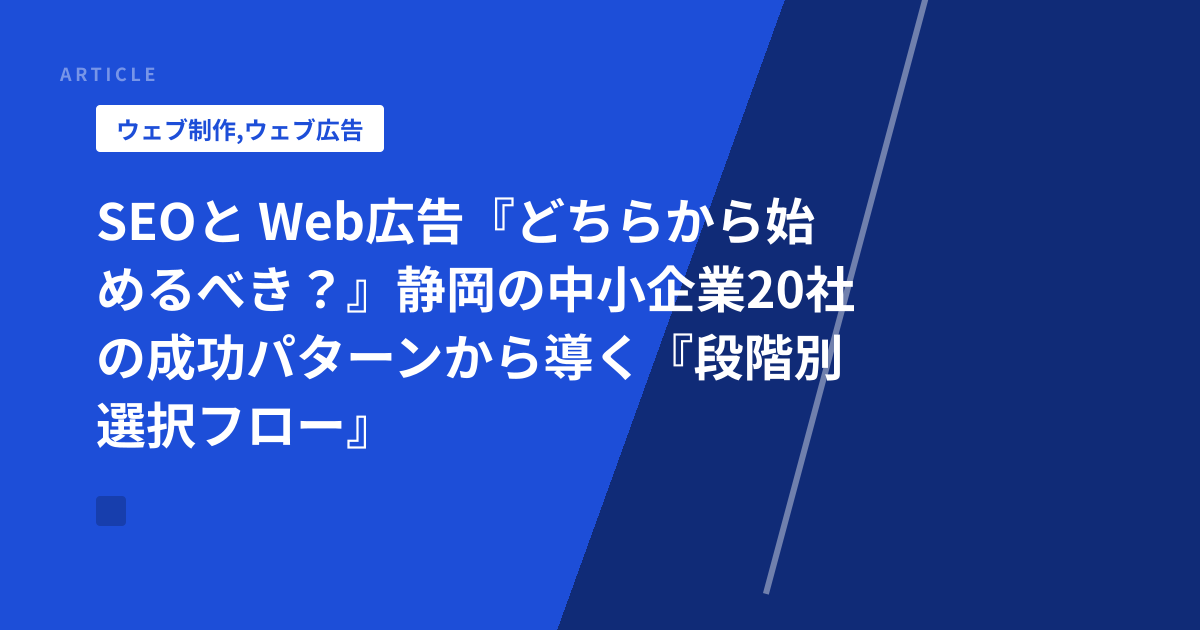 SEOと Web広告『どちらから始めるべき？』静岡の中小企業20社の成功パターンから導く『段階別選択フロー』