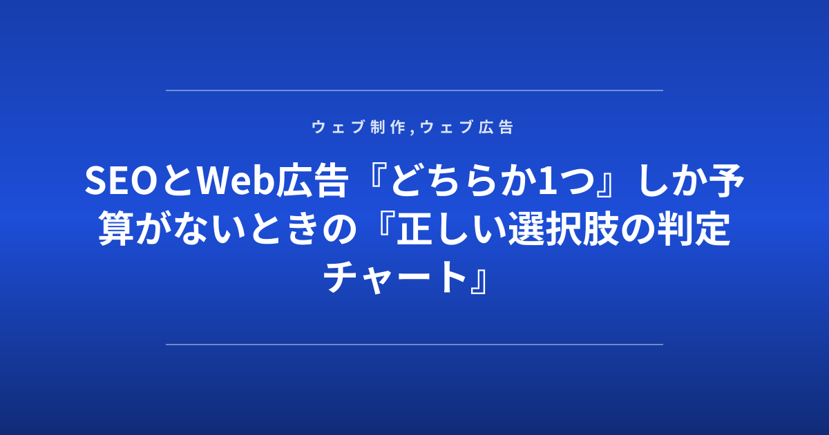 SEOとWeb広告『どちらか1つ』しか予算がないときの『正しい選択肢の判定チャート』