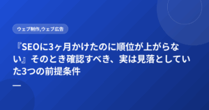 『SEOに3ヶ月かけたのに順位が上がらない』そのとき確認すべき、実は見落としていた3つの前提条件