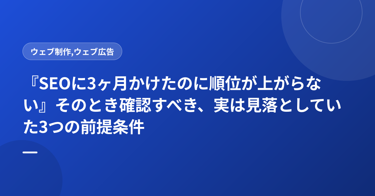 『SEOに3ヶ月かけたのに順位が上がらない』そのとき確認すべき、実は見落としていた3つの前提条件