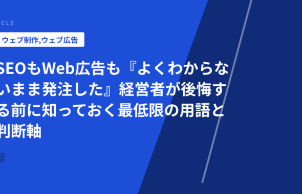 SEOもWeb広告も『よくわからないまま発注した』経営者が後悔する前に知っておく最低限の用語と判断軸