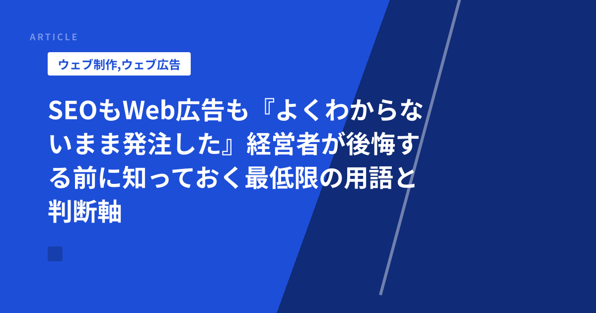 SEOもWeb広告も『よくわからないまま発注した』経営者が後悔する前に知っておく最低限の用語と判断軸