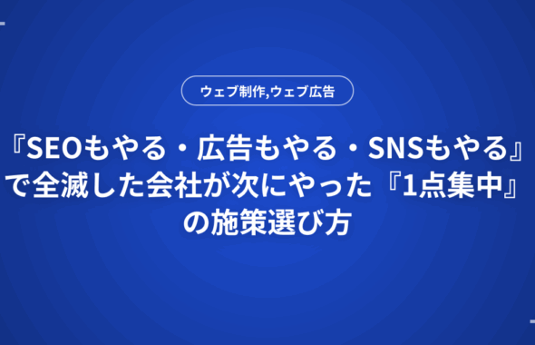 『SEOもやる・広告もやる・SNSもやる』で全滅した会社が次にやった『1点集中』の施策選び方