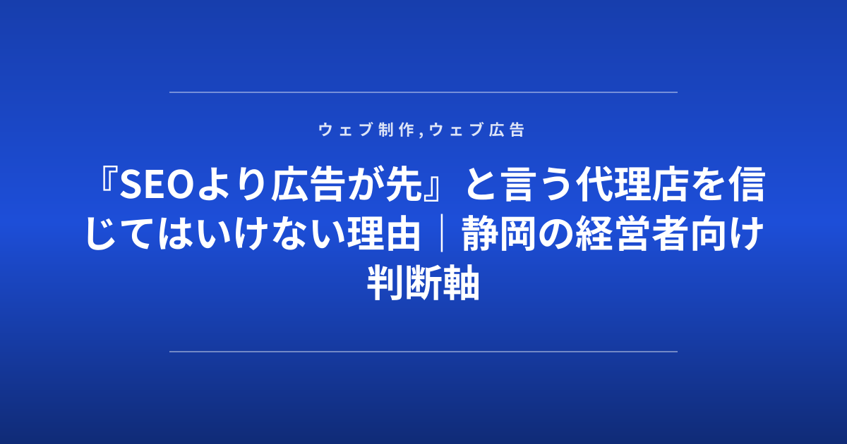 『SEOより広告が先』と言う代理店を信じてはいけない理由｜静岡の経営者向け判断軸
