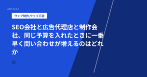 SEO会社と広告代理店と制作会社、同じ予算を入れたときに一番早く問い合わせが増えるのはどれか