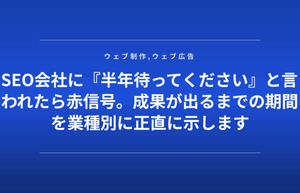 SEO会社に『半年待ってください』と言われたら赤信号。成果が出るまでの期間を業種別に正直に示します