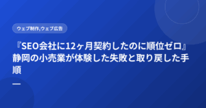『SEO会社に12ヶ月契約したのに順位ゼロ』静岡の小売業が体験した失敗と取り戻した手順