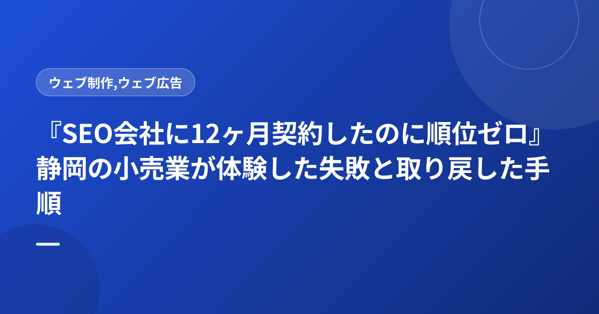 『SEO会社に12ヶ月契約したのに順位ゼロ』静岡の小売業が体験した失敗と取り戻した手順