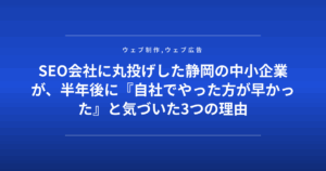 SEO会社に丸投げした静岡の中小企業が、半年後に『自社でやった方が早かった』と気づいた3つの理由