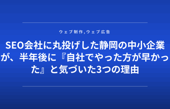 SEO会社に丸投げした静岡の中小企業が、半年後に『自社でやった方が早かった』と気づいた3つの理由