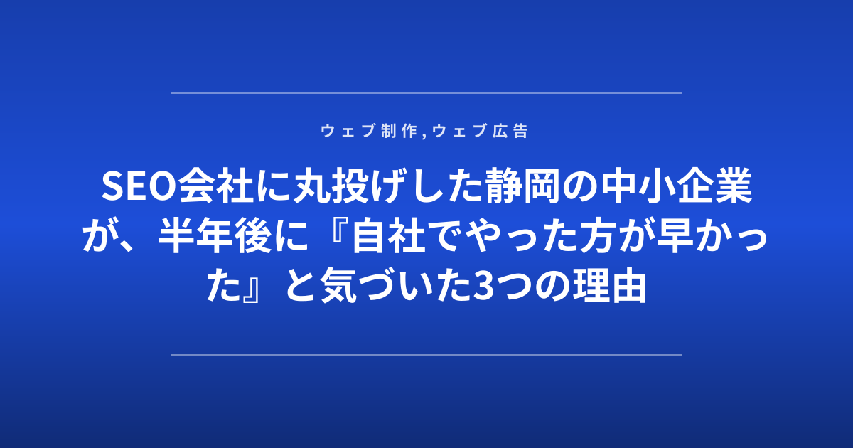 SEO会社に丸投げした静岡の中小企業が、半年後に『自社でやった方が早かった』と気づいた3つの理由