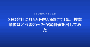 SEO会社に月5万円払い続けて1年。検索順位はどう変わったか実測値を出してみた