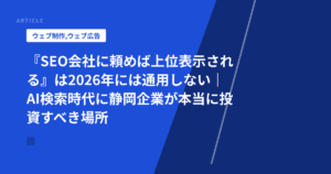 『SEO会社に頼めば上位表示される』は2026年には通用しない｜AI検索時代に静岡企業が本当に投資すべき場所