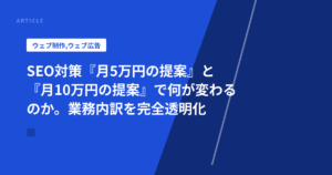 SEO対策『月5万円の提案』と『月10万円の提案』で何が変わるのか。業務内訳を完全透明化
